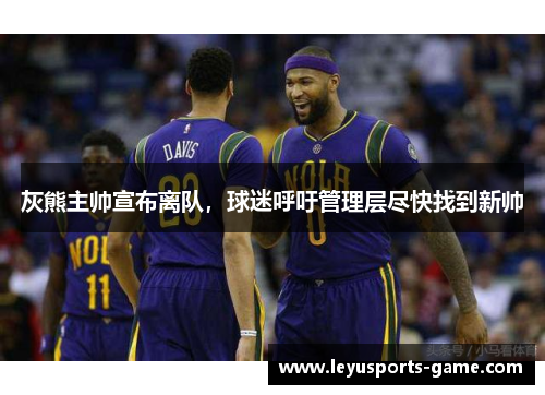 灰熊主帅宣布离队，球迷呼吁管理层尽快找到新帅