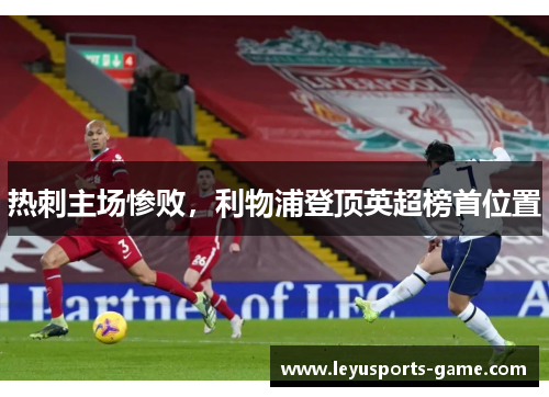 热刺主场惨败，利物浦登顶英超榜首位置