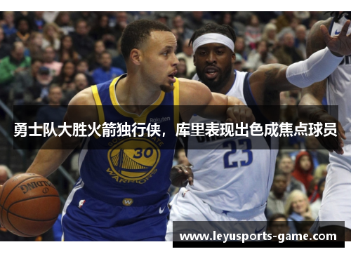 勇士队大胜火箭独行侠，库里表现出色成焦点球员