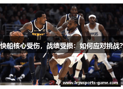 快船核心受伤，战绩受损：如何应对挑战？
