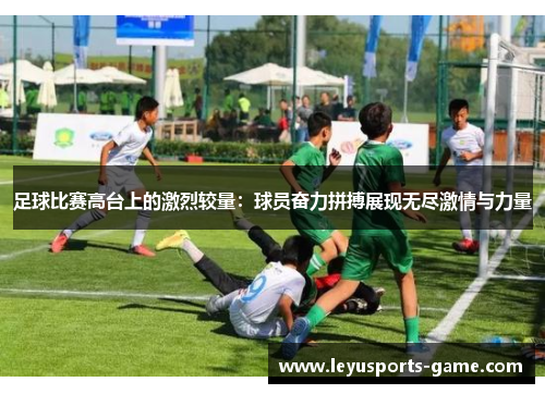 足球比赛高台上的激烈较量：球员奋力拼搏展现无尽激情与力量