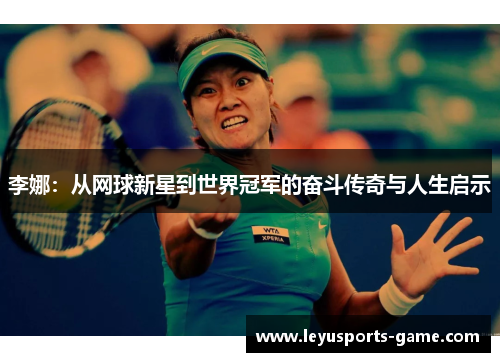 李娜：从网球新星到世界冠军的奋斗传奇与人生启示