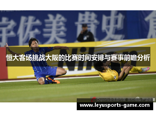 恒大客场挑战大阪的比赛时间安排与赛事前瞻分析