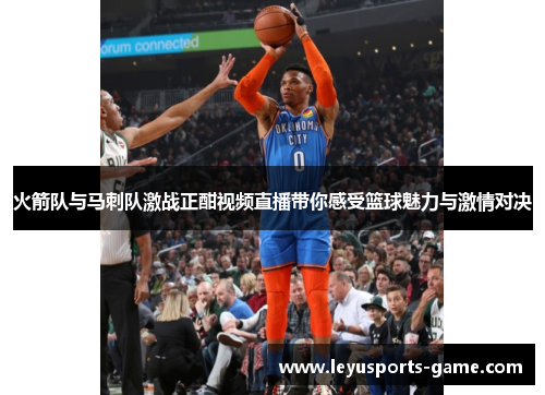 火箭队与马刺队激战正酣视频直播带你感受篮球魅力与激情对决
