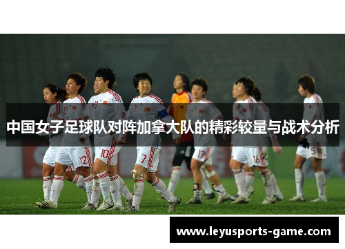 中国女子足球队对阵加拿大队的精彩较量与战术分析