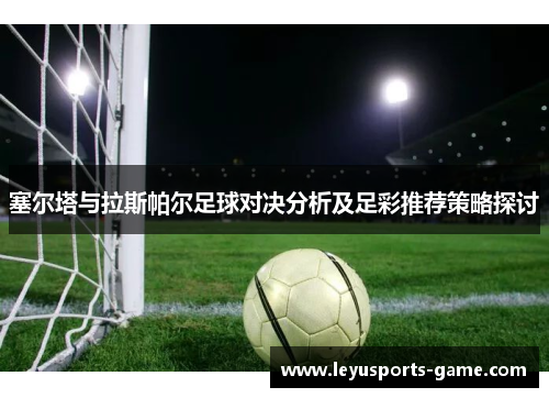 塞尔塔与拉斯帕尔足球对决分析及足彩推荐策略探讨