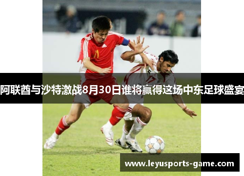 阿联酋与沙特激战8月30日谁将赢得这场中东足球盛宴