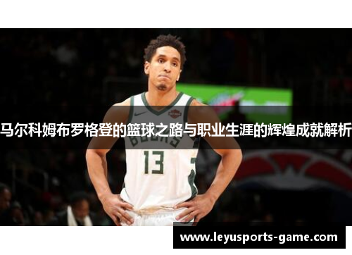 马尔科姆布罗格登的篮球之路与职业生涯的辉煌成就解析